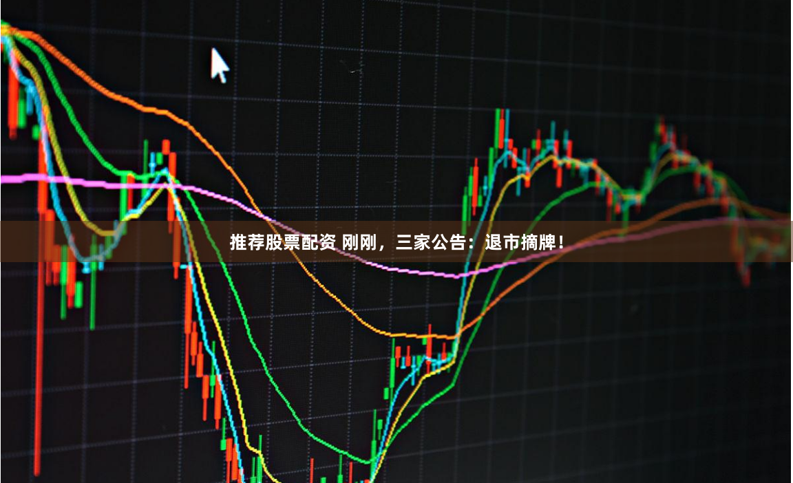 推荐股票配资 刚刚，三家公告：退市摘牌！