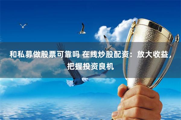 和私募做股票可靠吗 在线炒股配资：放大收益，把握投资良机
